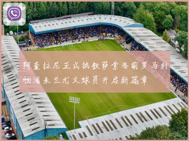 阿奎拉尼正式执教萨索洛前罗马利物浦米兰尤文球员开启新篇章