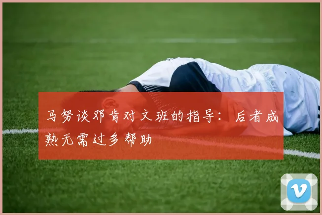 马努谈邓肯对文班的指导：后者成熟无需过多帮助