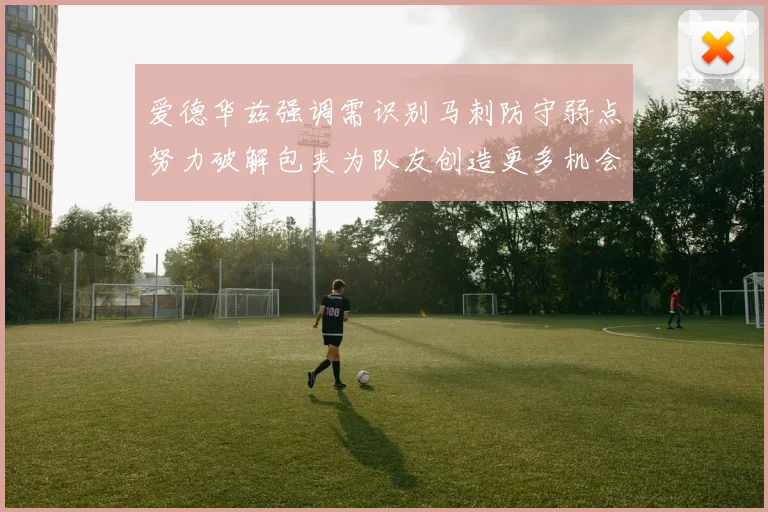 爱德华兹强调需识别马刺防守弱点努力破解包夹为队友创造更多机会