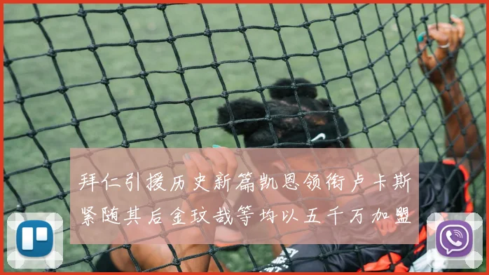 拜仁引援历史新篇凯恩领衔卢卡斯紧随其后金玟哉等均以五千万加盟