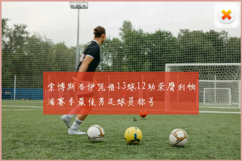索博斯洛伊凭借13球12助荣膺利物浦赛季最佳男足球员称号