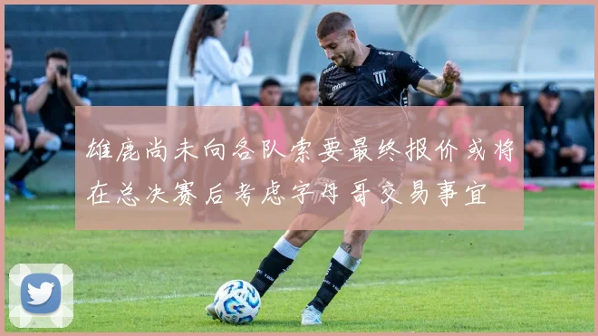 雄鹿尚未向各队索要最终报价或将在总决赛后考虑字母哥交易事宜