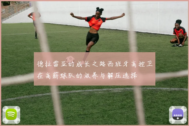 德拉雷亚的成长之路西班牙高控卫在高薪球队的放养与解压选择