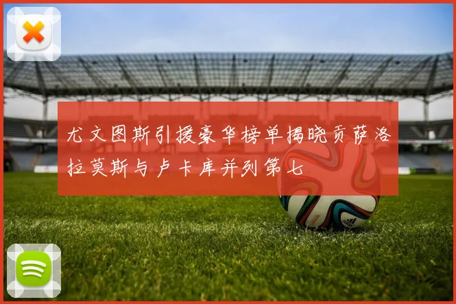 尤文图斯引援豪华榜单揭晓贡萨洛拉莫斯与卢卡库并列第七