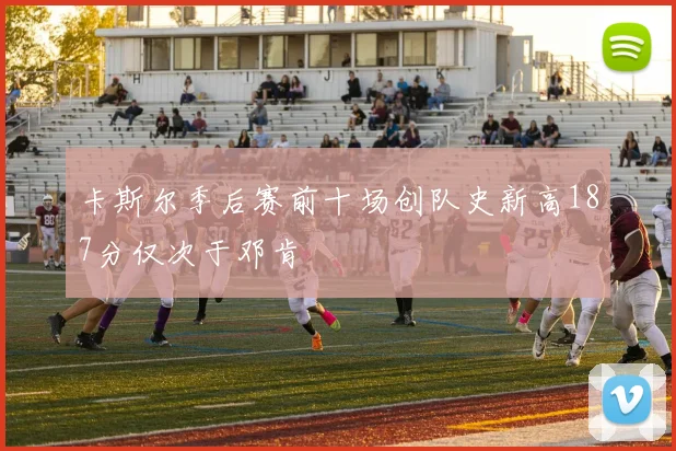 卡斯尔季后赛前十场创队史新高187分仅次于邓肯